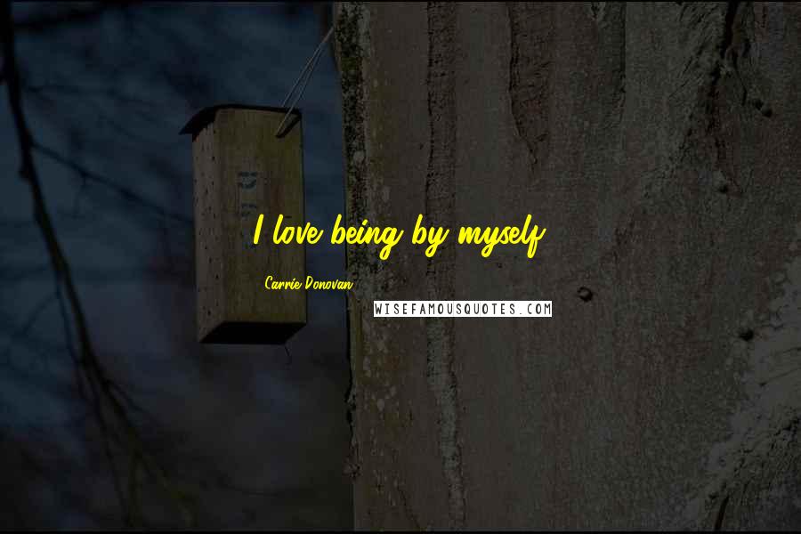 Carrie Donovan Quotes: I love being by myself.
