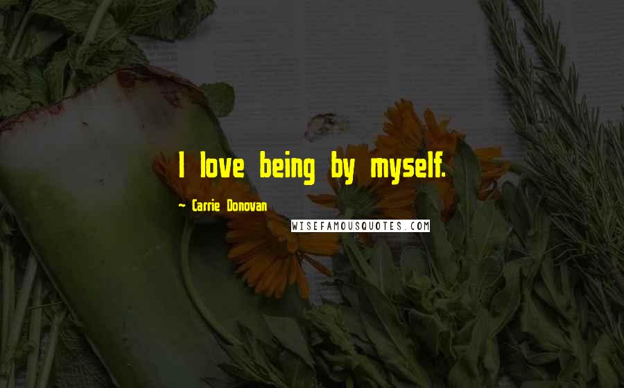 Carrie Donovan Quotes: I love being by myself.