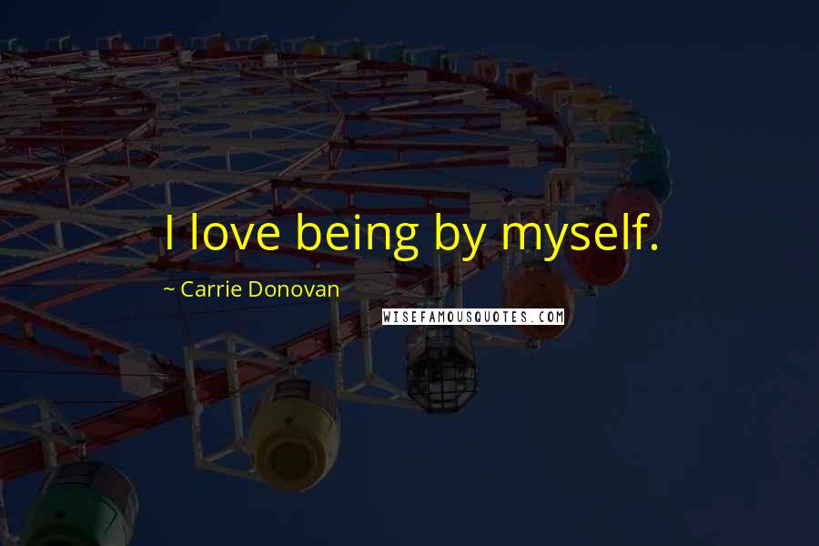 Carrie Donovan Quotes: I love being by myself.