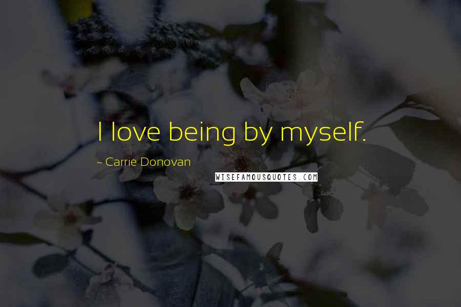 Carrie Donovan Quotes: I love being by myself.