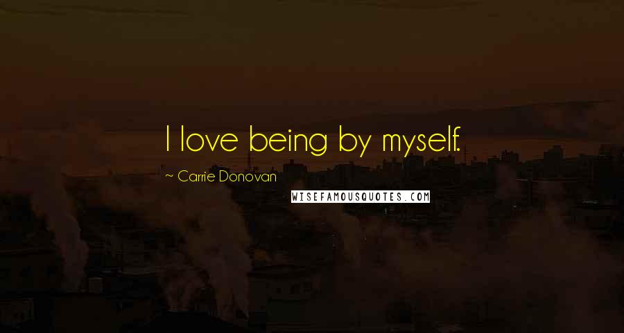 Carrie Donovan Quotes: I love being by myself.