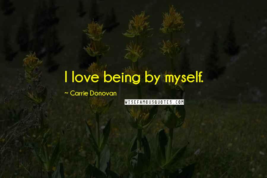 Carrie Donovan Quotes: I love being by myself.
