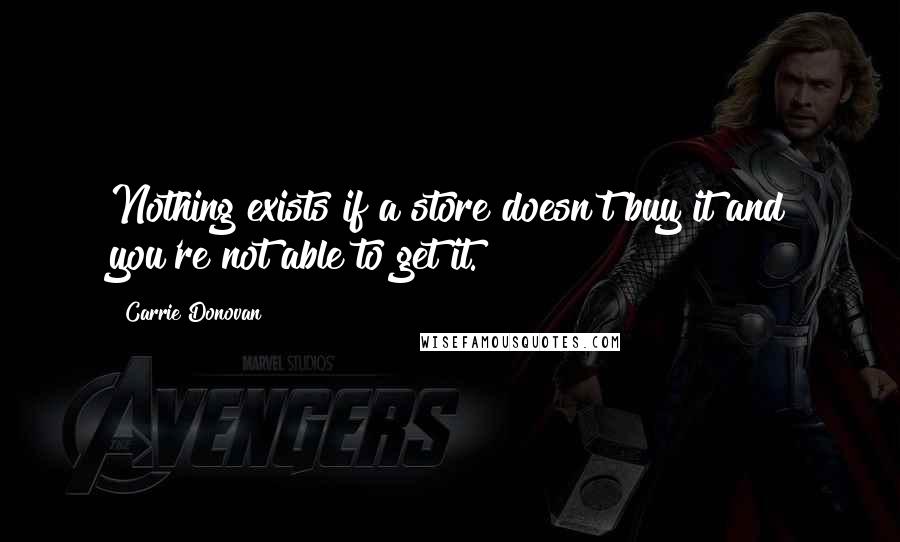 Carrie Donovan Quotes: Nothing exists if a store doesn't buy it and you're not able to get it.