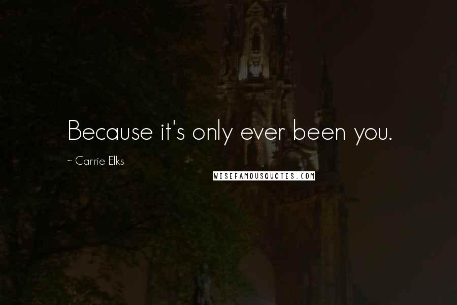 Carrie Elks Quotes: Because it's only ever been you.