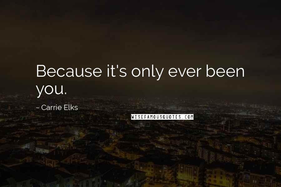 Carrie Elks Quotes: Because it's only ever been you.