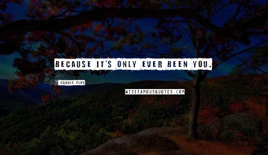 Carrie Elks Quotes: Because it's only ever been you.