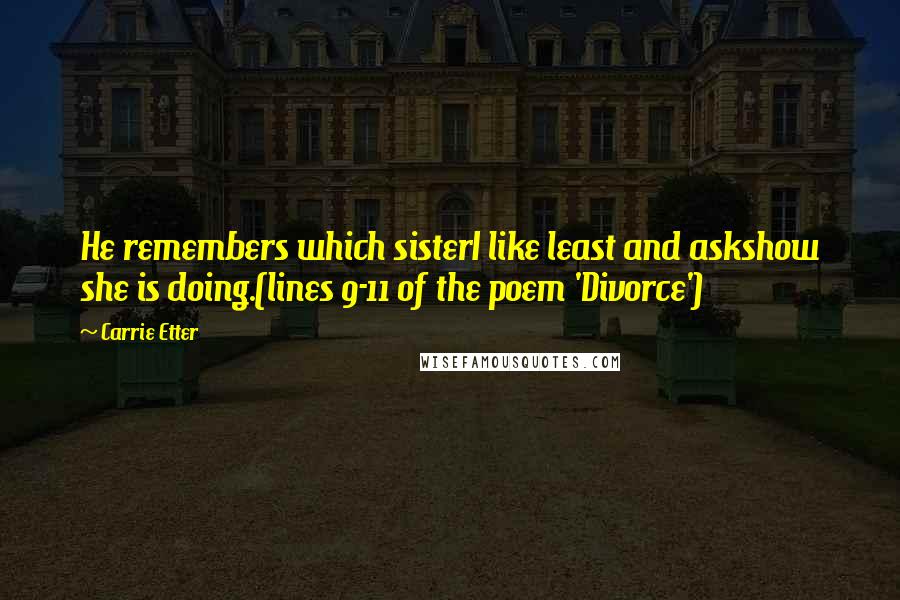 Carrie Etter Quotes: He remembers which sisterI like least and askshow she is doing.(lines 9-11 of the poem 'Divorce')