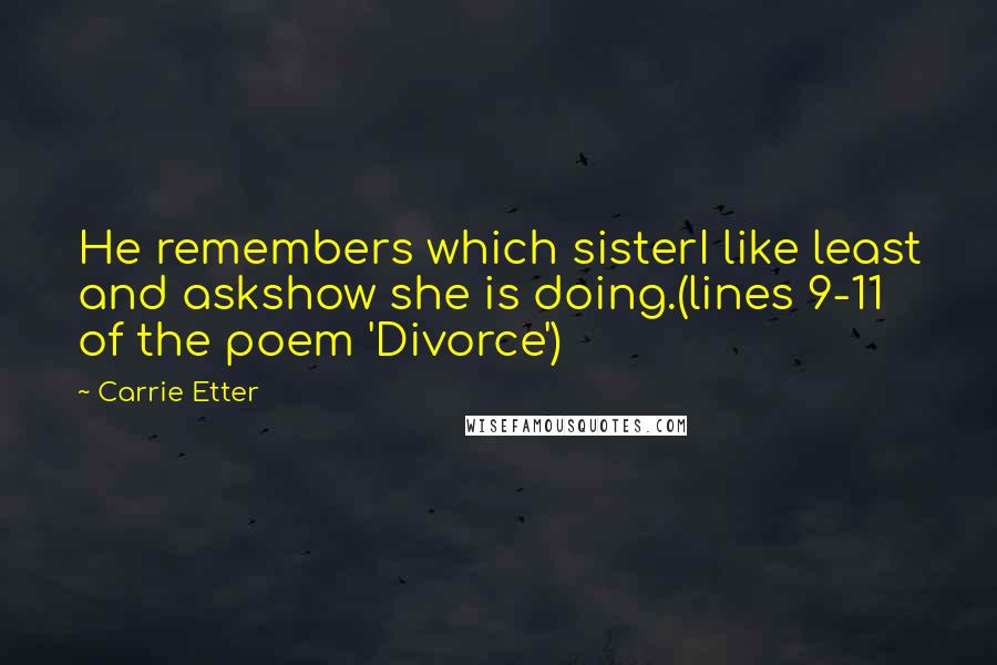 Carrie Etter Quotes: He remembers which sisterI like least and askshow she is doing.(lines 9-11 of the poem 'Divorce')