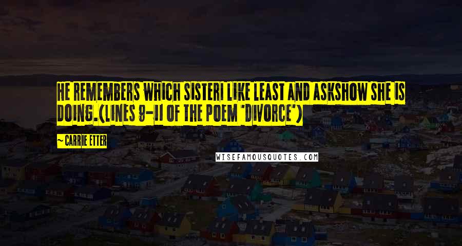 Carrie Etter Quotes: He remembers which sisterI like least and askshow she is doing.(lines 9-11 of the poem 'Divorce')