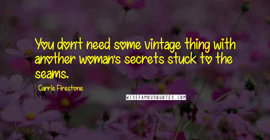 Carrie Firestone Quotes: You don't need some vintage thing with another woman's secrets stuck to the seams.