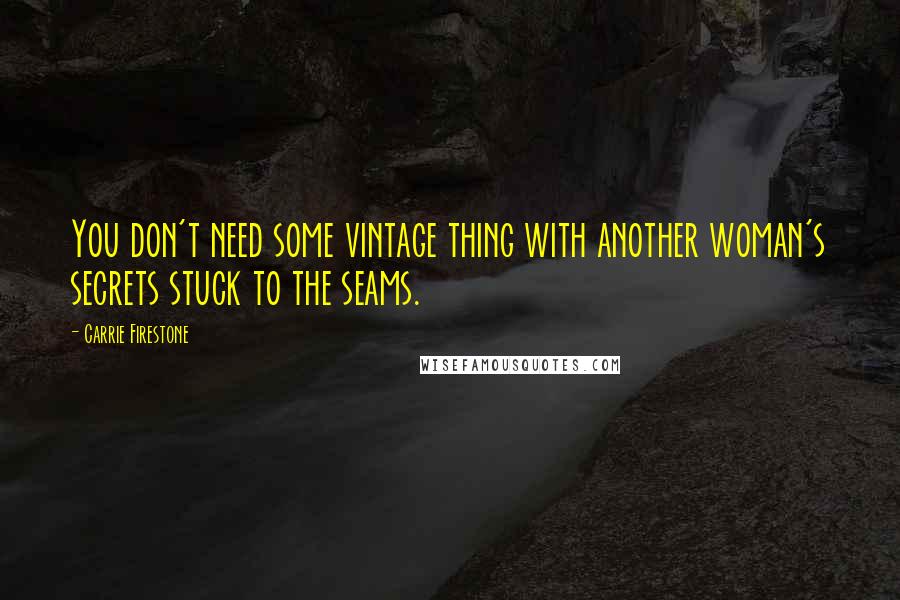 Carrie Firestone Quotes: You don't need some vintage thing with another woman's secrets stuck to the seams.