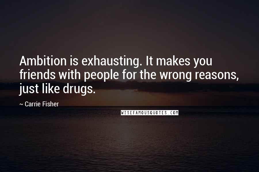 Carrie Fisher Quotes: Ambition is exhausting. It makes you friends with people for the wrong reasons, just like drugs.