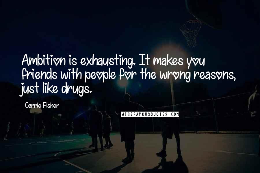 Carrie Fisher Quotes: Ambition is exhausting. It makes you friends with people for the wrong reasons, just like drugs.