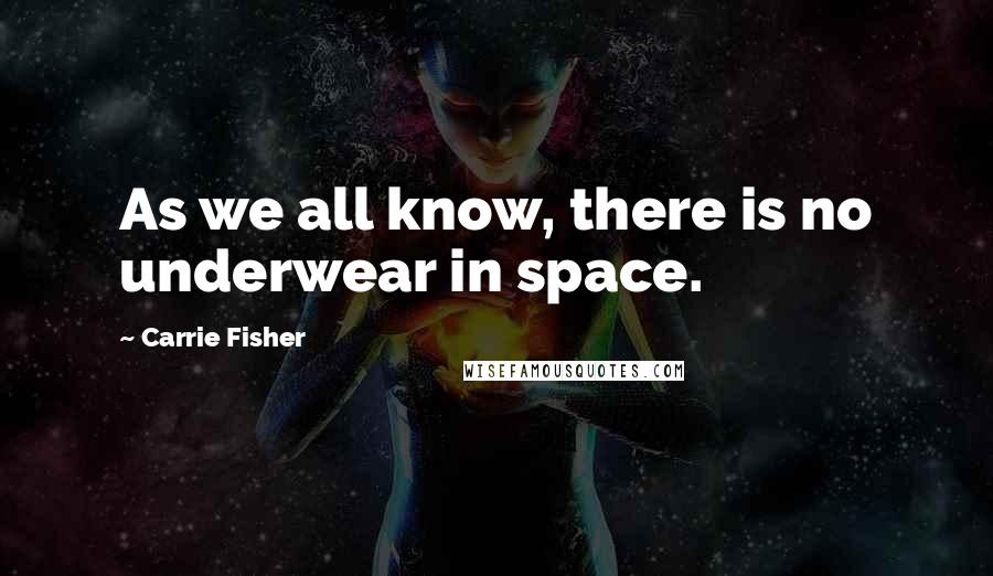 Carrie Fisher Quotes: As we all know, there is no underwear in space.