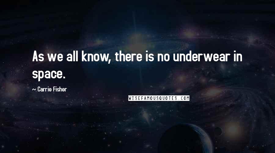 Carrie Fisher Quotes: As we all know, there is no underwear in space.