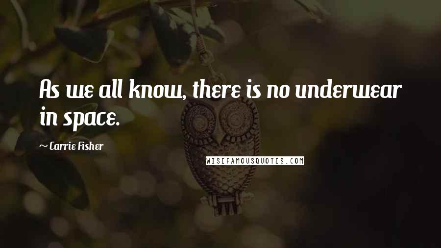 Carrie Fisher Quotes: As we all know, there is no underwear in space.