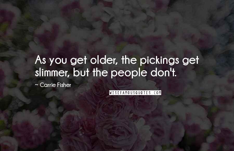 Carrie Fisher Quotes: As you get older, the pickings get slimmer, but the people don't.