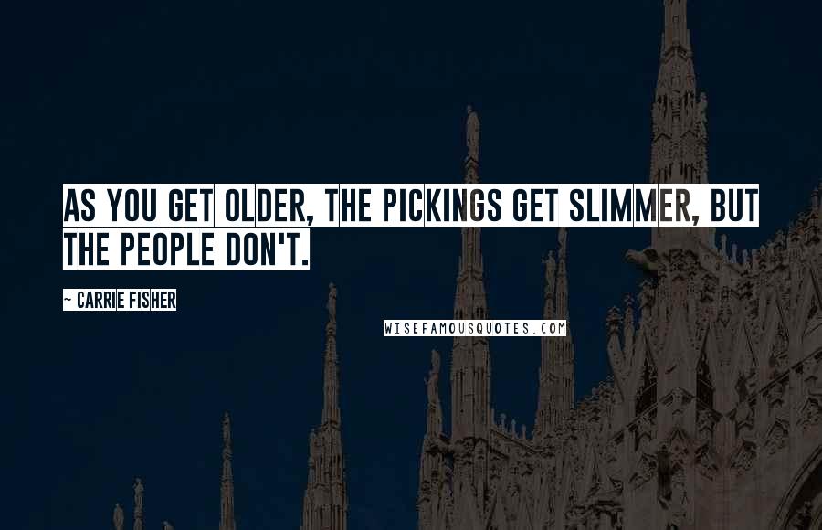 Carrie Fisher Quotes: As you get older, the pickings get slimmer, but the people don't.