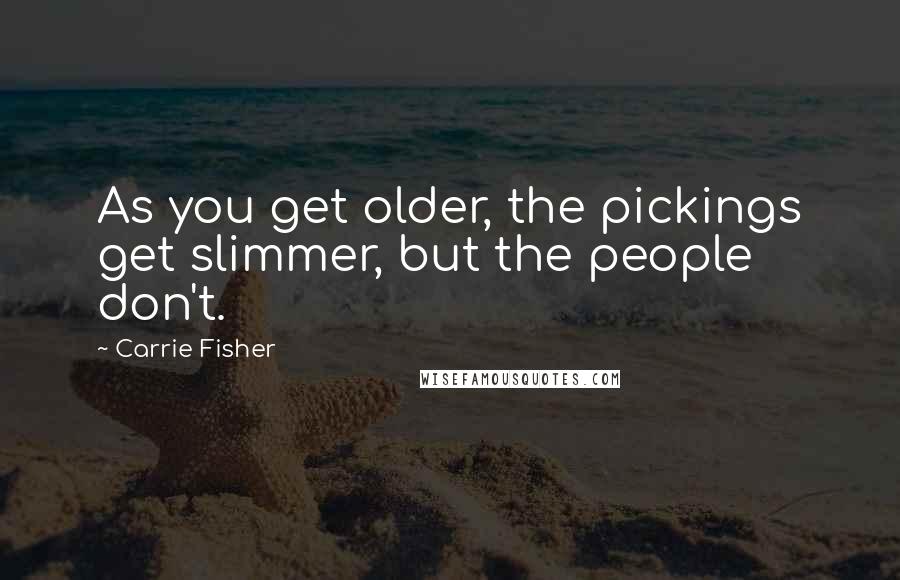 Carrie Fisher Quotes: As you get older, the pickings get slimmer, but the people don't.