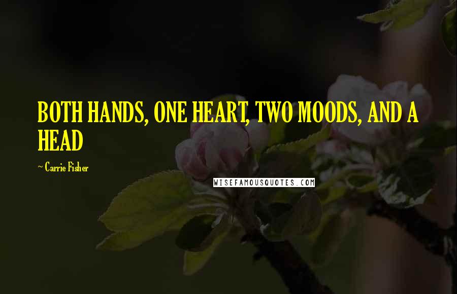 Carrie Fisher Quotes: BOTH HANDS, ONE HEART, TWO MOODS, AND A HEAD