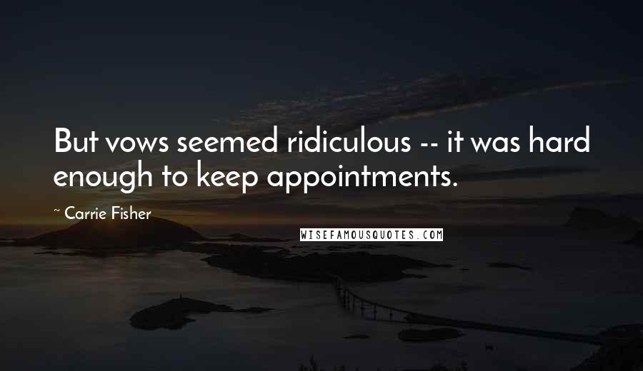 Carrie Fisher Quotes: But vows seemed ridiculous -- it was hard enough to keep appointments.