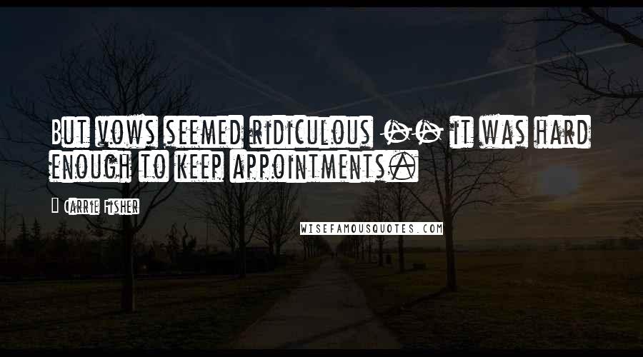 Carrie Fisher Quotes: But vows seemed ridiculous -- it was hard enough to keep appointments.