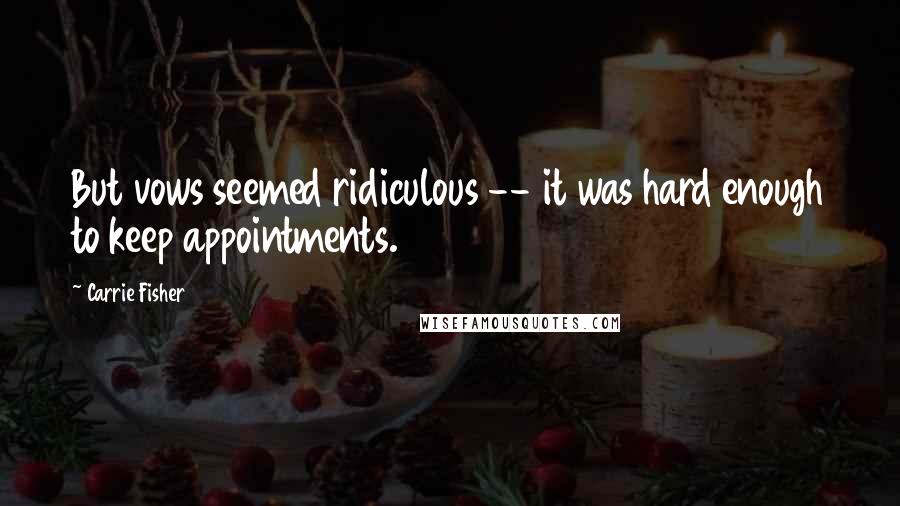 Carrie Fisher Quotes: But vows seemed ridiculous -- it was hard enough to keep appointments.