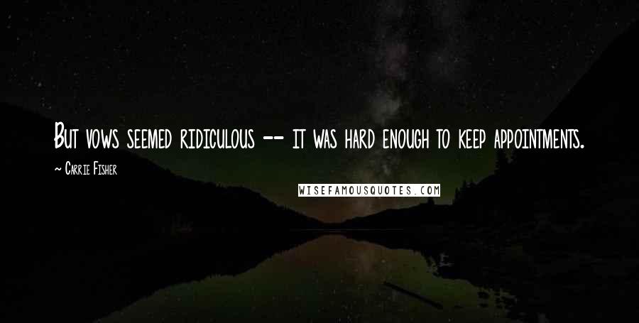 Carrie Fisher Quotes: But vows seemed ridiculous -- it was hard enough to keep appointments.