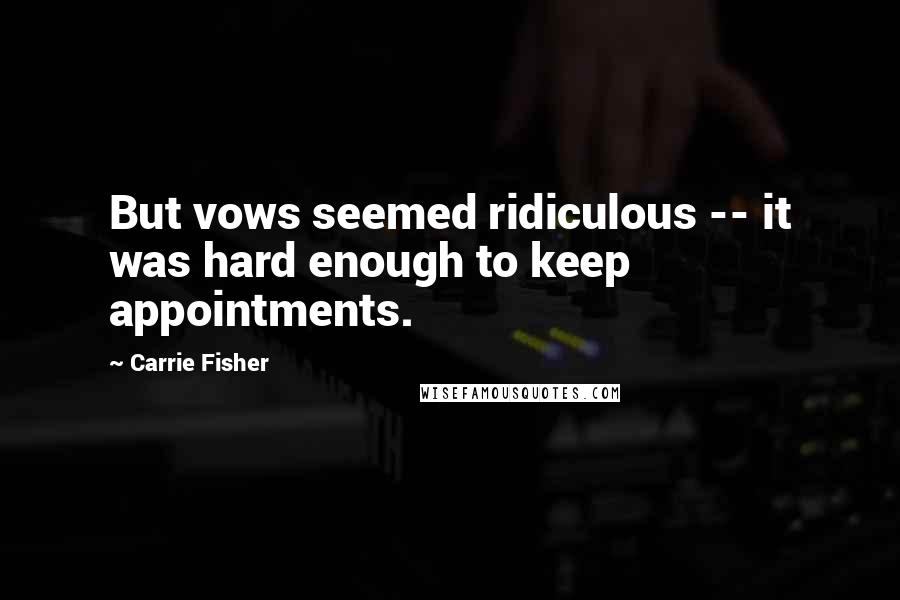 Carrie Fisher Quotes: But vows seemed ridiculous -- it was hard enough to keep appointments.