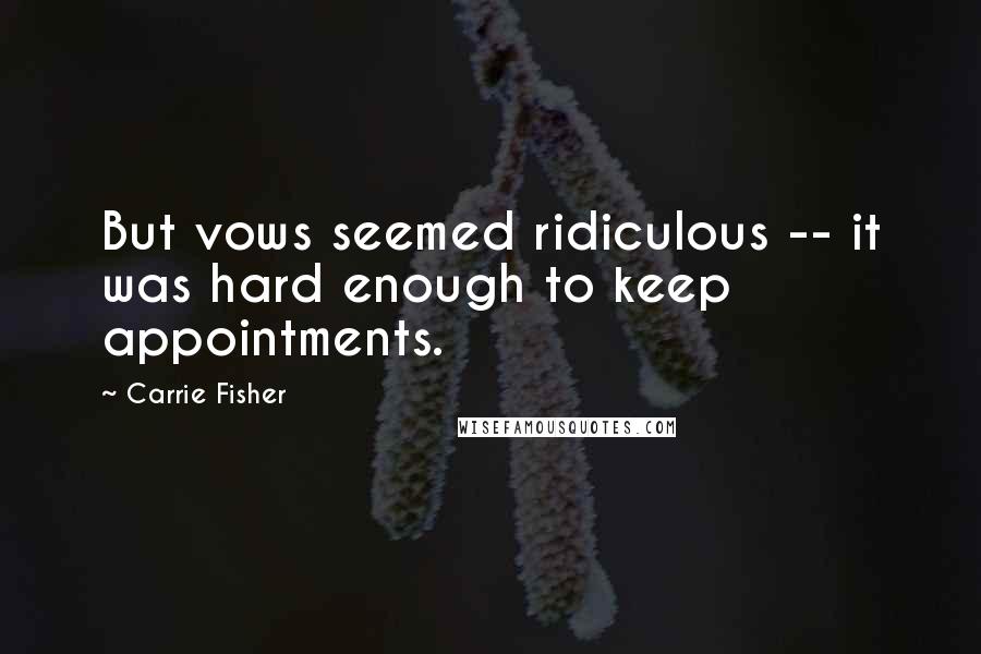 Carrie Fisher Quotes: But vows seemed ridiculous -- it was hard enough to keep appointments.