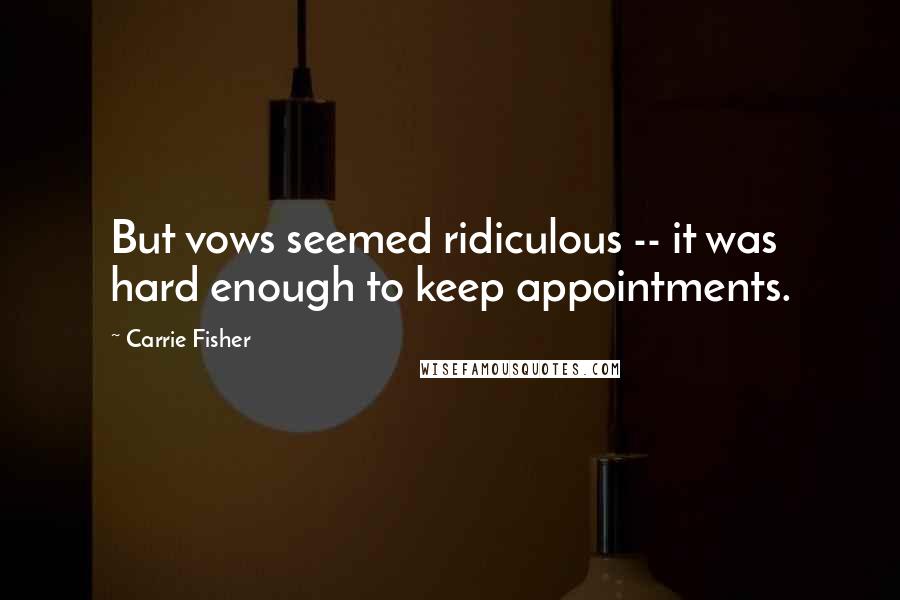 Carrie Fisher Quotes: But vows seemed ridiculous -- it was hard enough to keep appointments.