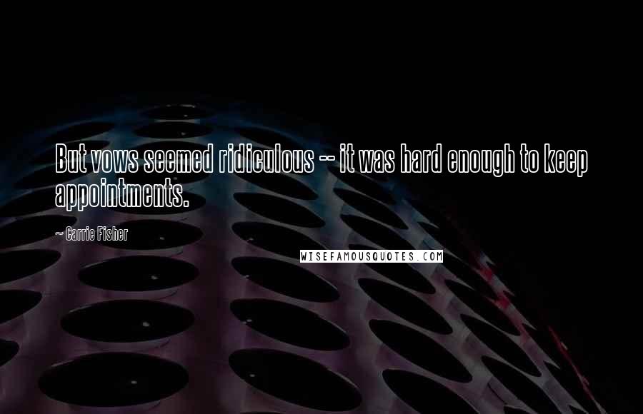 Carrie Fisher Quotes: But vows seemed ridiculous -- it was hard enough to keep appointments.