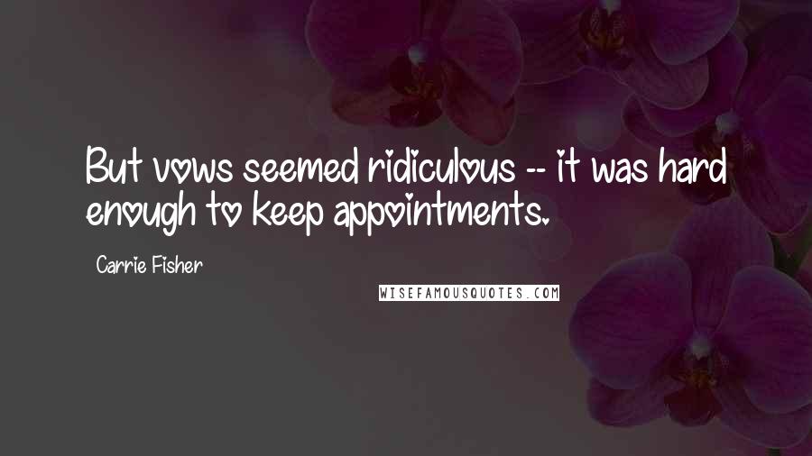 Carrie Fisher Quotes: But vows seemed ridiculous -- it was hard enough to keep appointments.