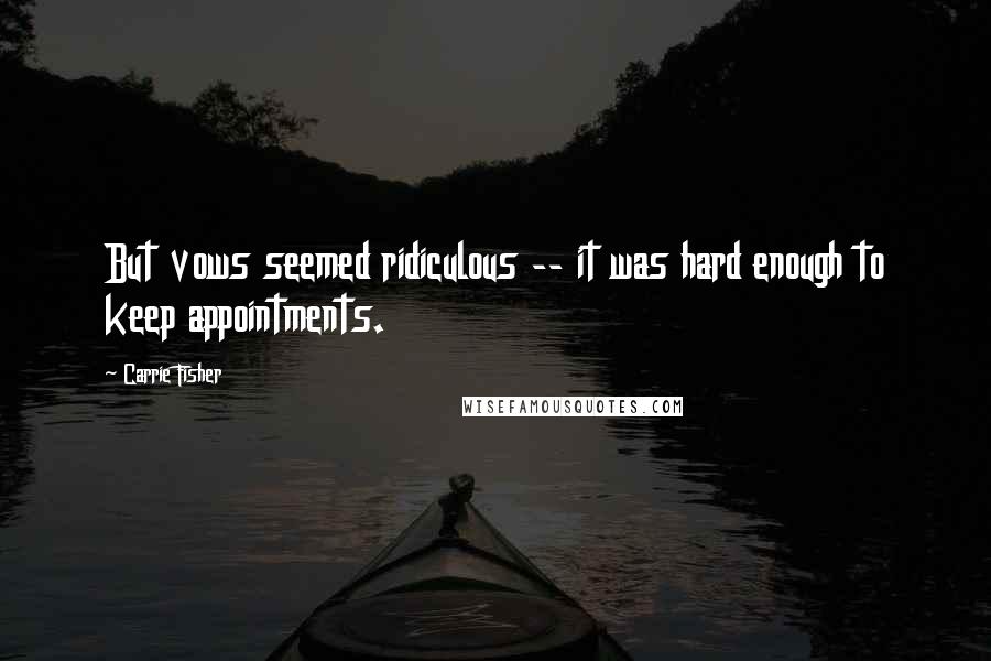 Carrie Fisher Quotes: But vows seemed ridiculous -- it was hard enough to keep appointments.