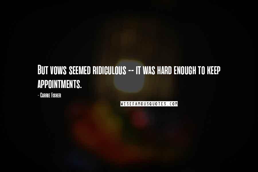 Carrie Fisher Quotes: But vows seemed ridiculous -- it was hard enough to keep appointments.