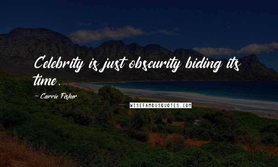 Carrie Fisher Quotes: Celebrity is just obscurity biding its time.