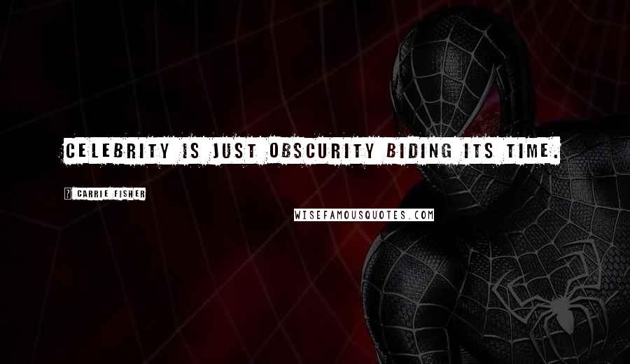 Carrie Fisher Quotes: Celebrity is just obscurity biding its time.