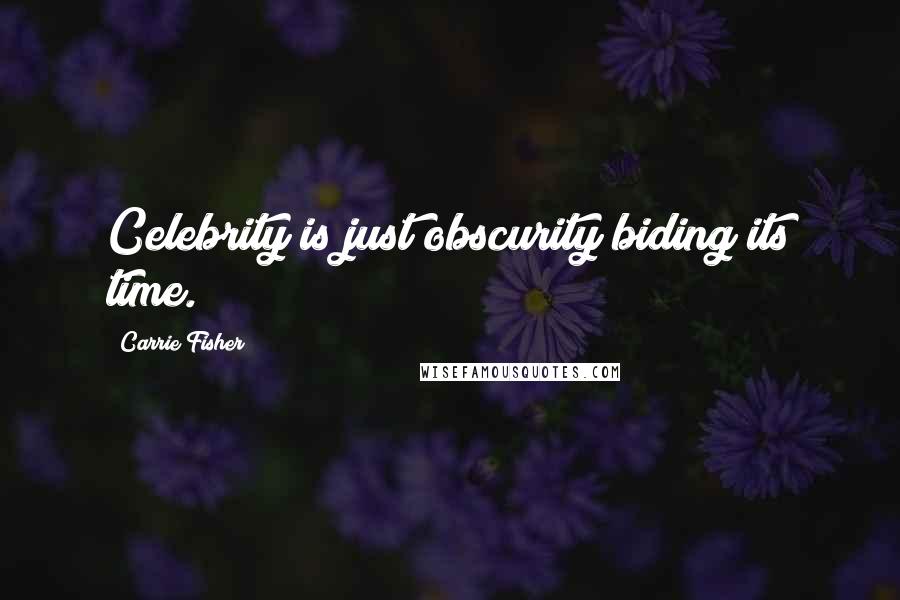 Carrie Fisher Quotes: Celebrity is just obscurity biding its time.