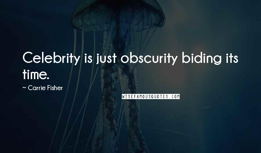 Carrie Fisher Quotes: Celebrity is just obscurity biding its time.
