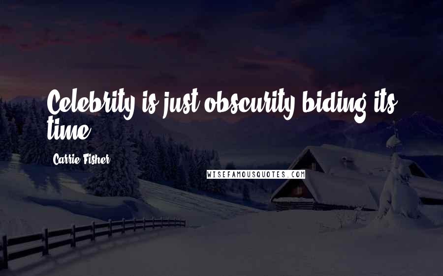 Carrie Fisher Quotes: Celebrity is just obscurity biding its time.