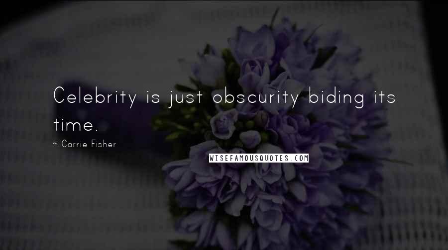 Carrie Fisher Quotes: Celebrity is just obscurity biding its time.