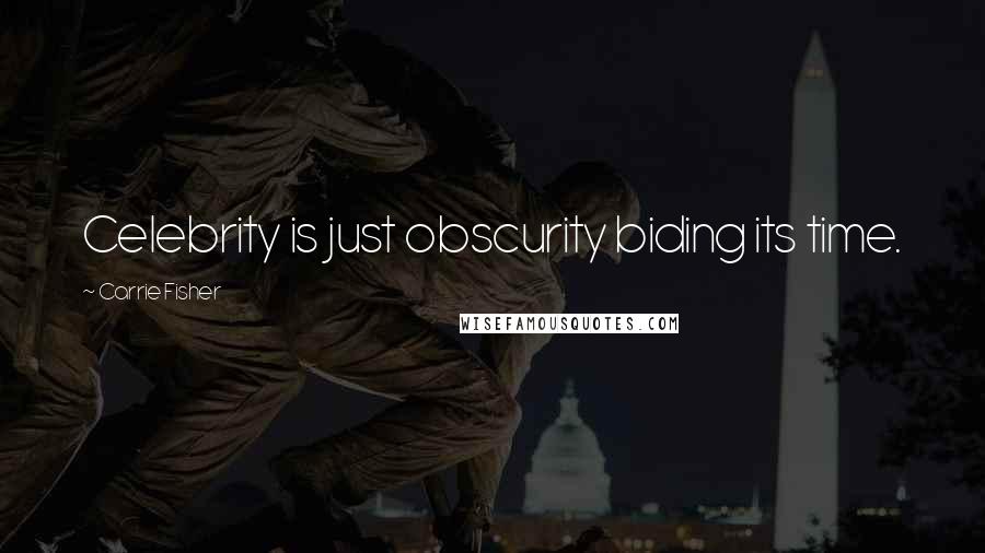 Carrie Fisher Quotes: Celebrity is just obscurity biding its time.