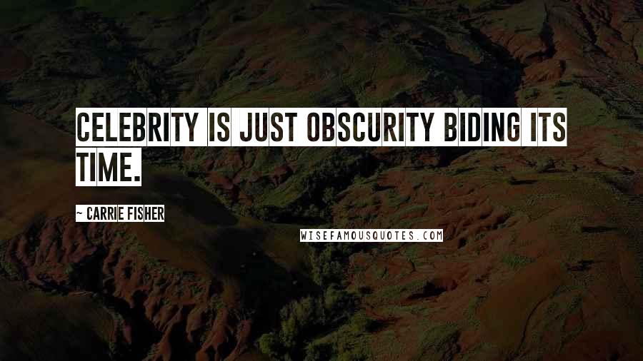Carrie Fisher Quotes: Celebrity is just obscurity biding its time.