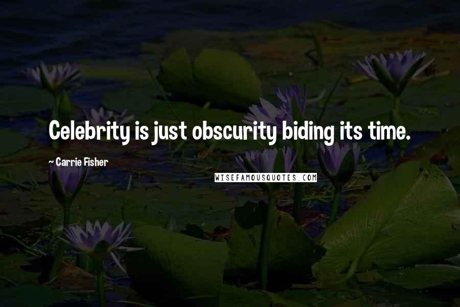 Carrie Fisher Quotes: Celebrity is just obscurity biding its time.