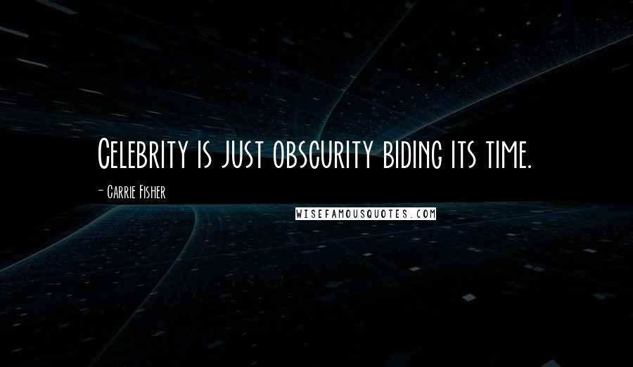 Carrie Fisher Quotes: Celebrity is just obscurity biding its time.