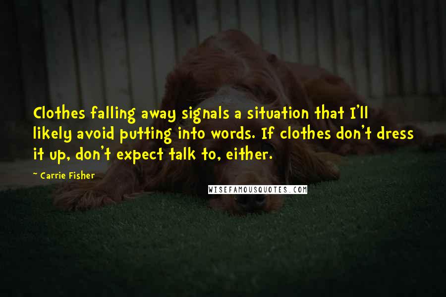 Carrie Fisher Quotes: Clothes falling away signals a situation that I'll likely avoid putting into words. If clothes don't dress it up, don't expect talk to, either.