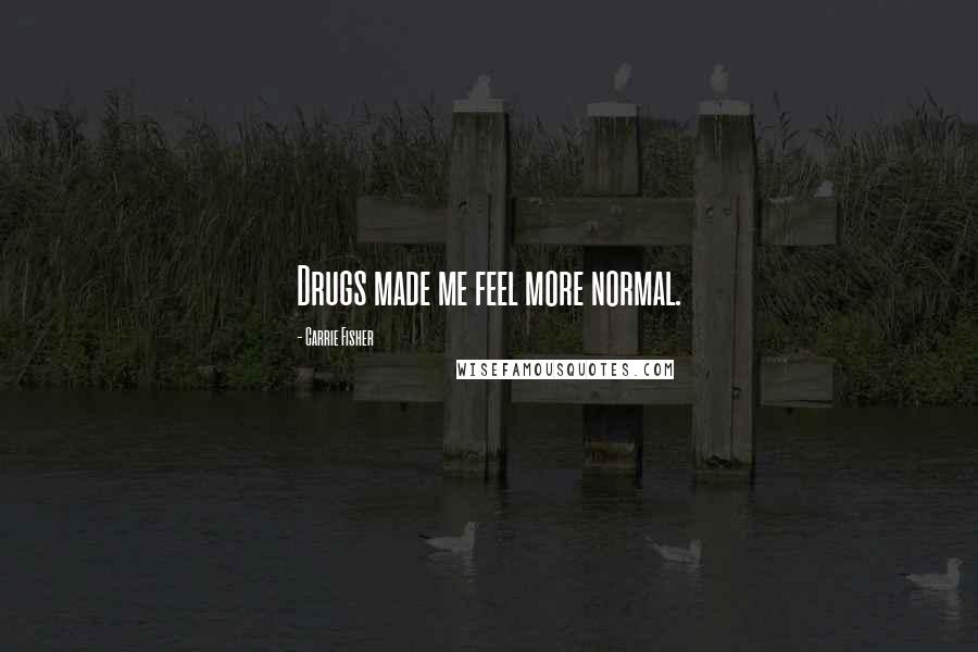 Carrie Fisher Quotes: Drugs made me feel more normal.