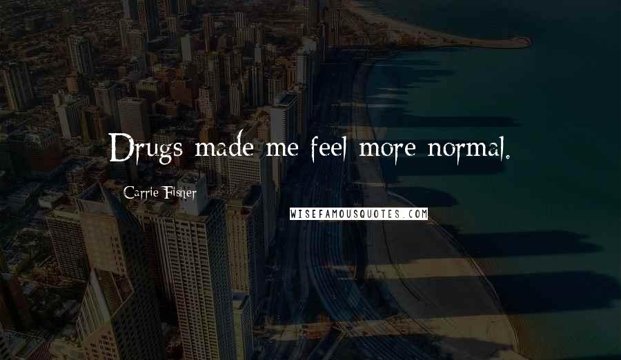 Carrie Fisher Quotes: Drugs made me feel more normal.