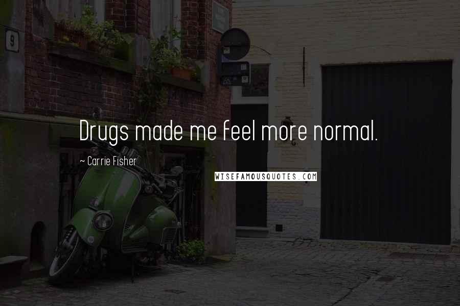 Carrie Fisher Quotes: Drugs made me feel more normal.