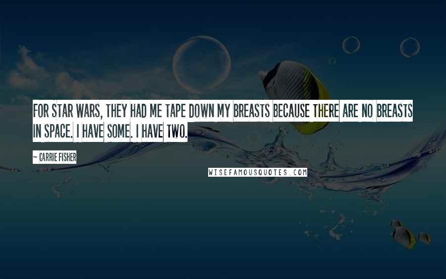 Carrie Fisher Quotes: For Star Wars, they had me tape down my breasts because there are no breasts in space. I have some. I have two.